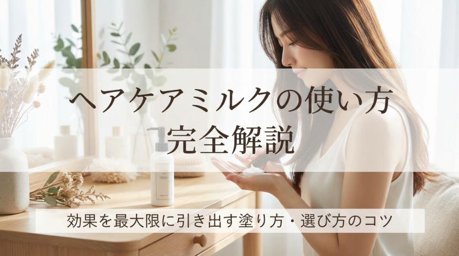 ヘアケアミルクの使い方を完全解説｜効果を最大限に引き出す塗り方・選び方のコツ