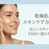 乾燥肌のスキンケア方法とは？正しいスキンケアでうるおい肌になるコツ