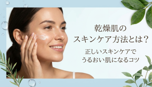乾燥肌のスキンケア方法とは？正しいスキンケアでうるおい肌になるコツ