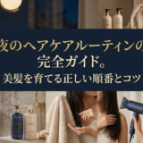 夜のヘアケアルーティンの完全ガイド。美髪を育てる正しい順番とコツ