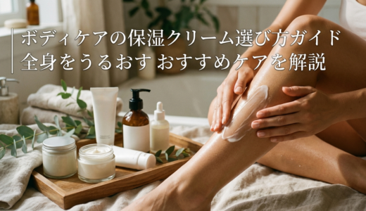 ボディケアの保湿クリーム選び方ガイド｜全身をうるおすおすすめケアを解説