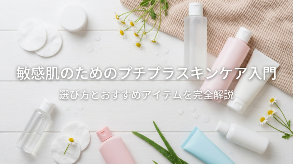 敏感肌のためのプチプラスキンケア入門｜選び方とおすすめアイテムを完全解説