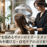 ヘアケアを高めるサロンのトリートメントとは？仕組みや選び方・自宅ケアのコツまで解説