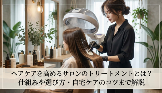 ヘアケアを高めるサロンのトリートメントとは？仕組みや選び方・自宅ケアのコツまで解説