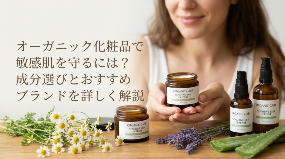 オーガニック化粧品で敏感肌を守るには？成分選びとおすすめブランドを詳しく解説