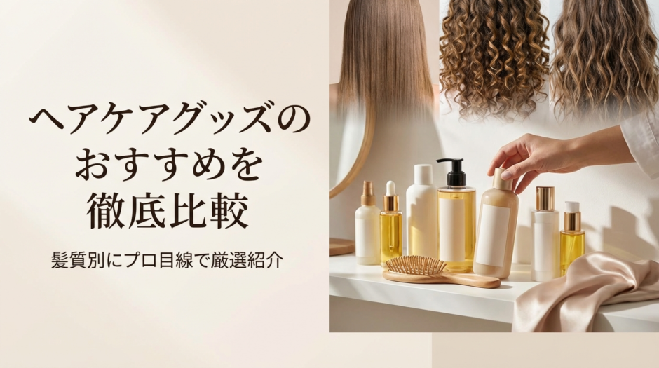 ヘアケアグッズのおすすめを徹底比較｜髪質別にプロ目線で厳選紹介