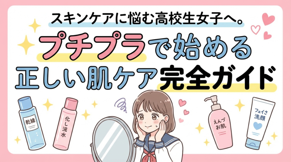 スキンケアに悩む高校生女子へ。プチプラで始める正しい肌ケア完全ガイド