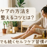 ボディケアの方法を自宅で整えるコツとは？初心者でも続くセルフケア習慣の始め方