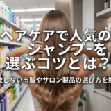 ヘアケアで人気のシャンプーを選ぶコツとは?失敗しない市販やサロン製品の選び方を解説