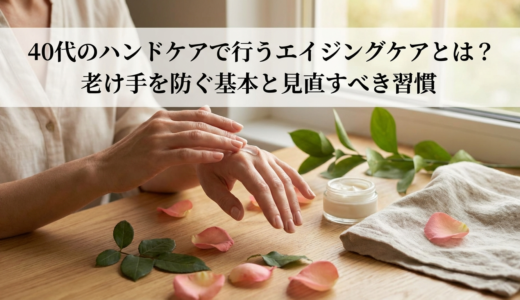 40代のハンドケアで行うエイジングケアとは？老け手を防ぐ基本と見直すべき習慣