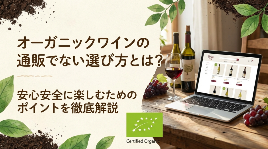 オーガニックワインの通販で失敗しない選び方とは？安心安全に楽しむためのポイントを徹底解説