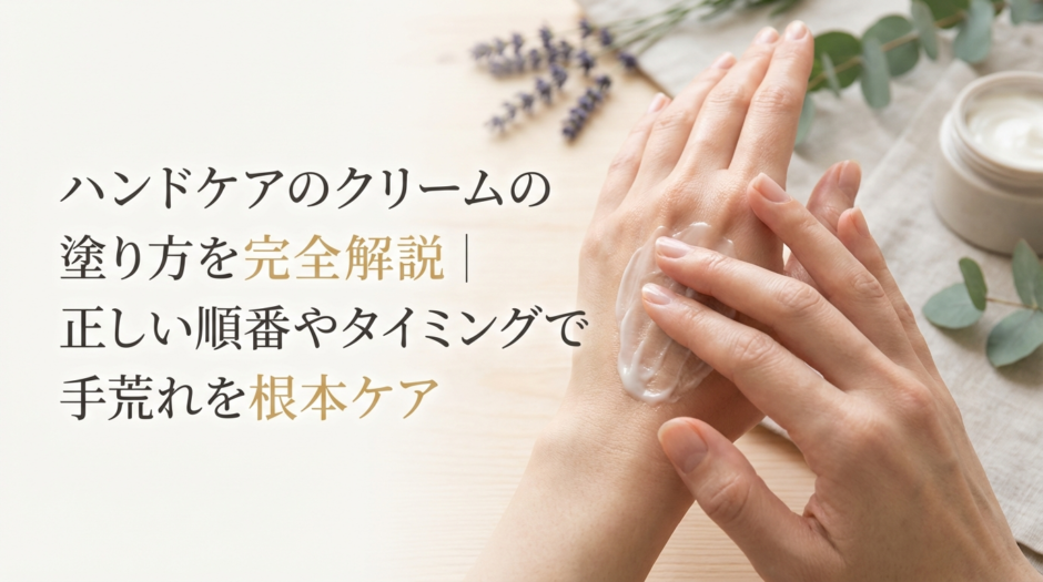 ハンドケアのクリームの塗り方を完全解説｜正しい順番やタイミングで手荒れを根本ケア