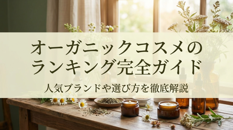オーガニックコスメのランキング完全ガイド｜人気ブランドや選び方を徹底解説